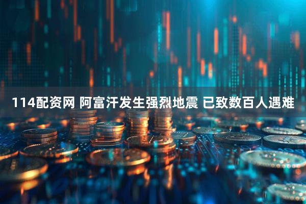 114配资网 阿富汗发生强烈地震 已致数百人遇难