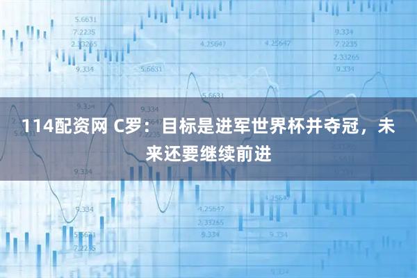 114配资网 C罗：目标是进军世界杯并夺冠，未来还要继续前进