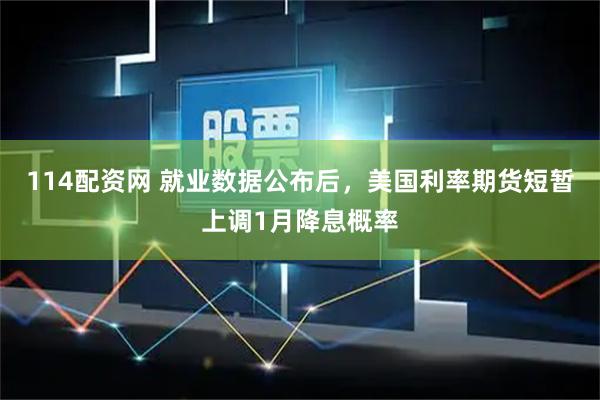 114配资网 就业数据公布后，美国利率期货短暂上调1月降息概率