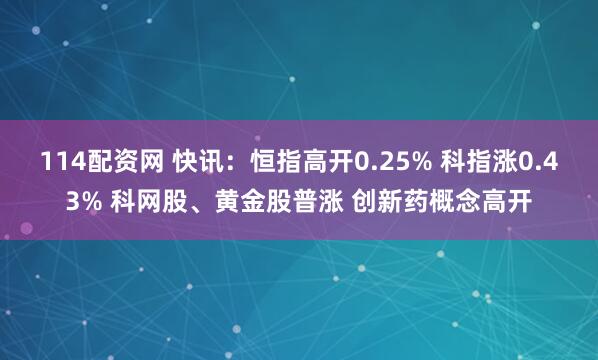 114配资网 快讯：恒指高开0.25% 科指涨0.43% 科网股、黄金股普涨 创新药概念高开