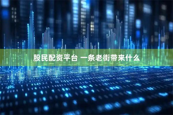 股民配资平台 一条老街带来什么