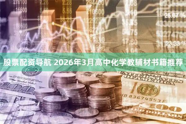 股票配资导航 2026年3月高中化学教辅材书籍推荐