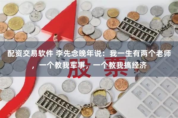 配资交易软件 李先念晚年说：我一生有两个老师，一个教我军事，一个教我搞经济