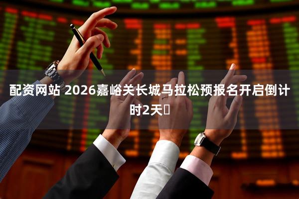 配资网站 2026嘉峪关长城马拉松预报名开启倒计时2天️